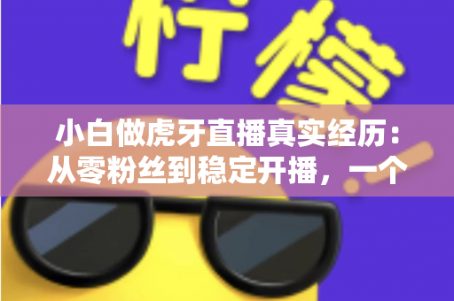 小白做虎牙直播真实经历：从零粉丝到稳定开播，一个普通人的90天直播实录