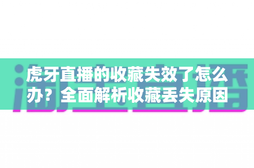 虎牙直播的收藏失效了怎么办?全面解析收藏丢失原因与恢复技巧,助你轻松找回喜爱内容 虎牙直播的收藏失效了怎么办?全面解析收藏丢失原因与恢复技巧,助你轻松找回喜爱内容