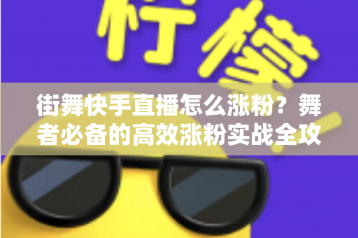 街舞快手直播怎么涨粉？舞者必备的高效涨粉实战全攻略