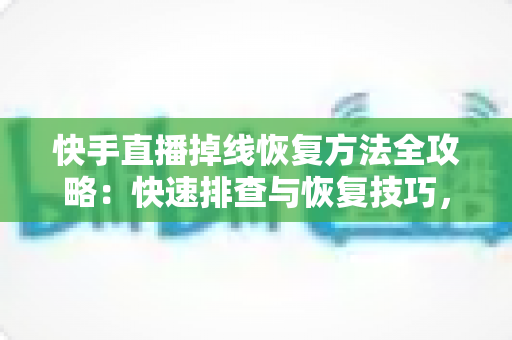 快手直播掉线恢复方法全攻略:快速排查与恢复技巧,让您的直播稳定不断线 快手直播掉线恢复方法全攻略:快速排查与恢复技巧,让您的直播稳定不断线