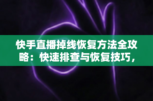 快手直播掉线恢复方法全攻略:快速排查与恢复技巧,让您的直播稳定不断线 快手直播掉线恢复方法全攻略:快速排查与恢复技巧,让您的直播稳定不断线