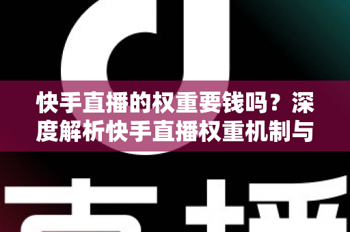 快手直播的权重要钱吗？深度解析快手直播权重机制与零成本提升全攻略