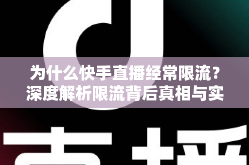 为什么快手直播经常限流？深度解析限流背后真相与实用恢复技巧，让你的直播间流量稳步回升