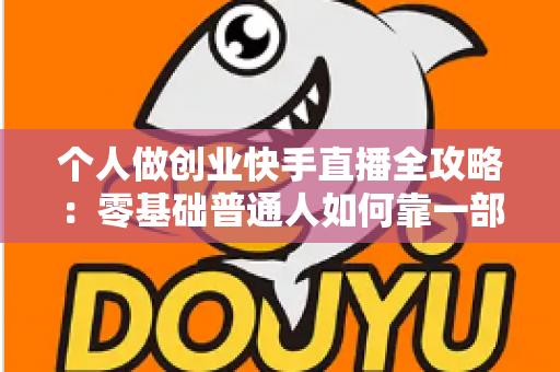 个人做创业快手直播全攻略：零基础普通人如何靠一部手机实现电商变现梦想