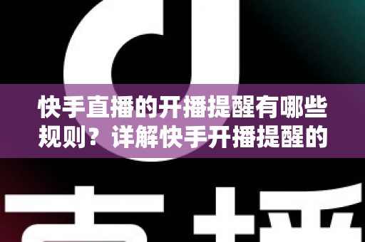 快手直播的开播提醒有哪些规则？详解快手开播提醒的设置方法与使用规范