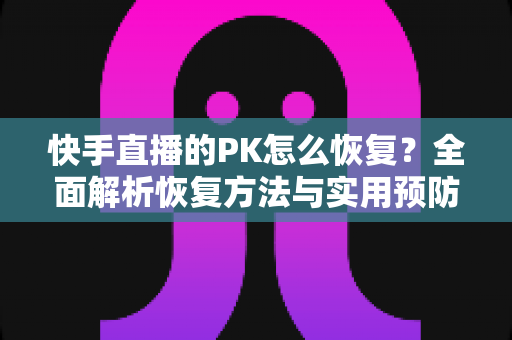 快手直播的PK怎么恢复?全面解析恢复方法与实用预防技巧 快手直播的PK怎么恢复?全面解析恢复方法与实用预防技巧