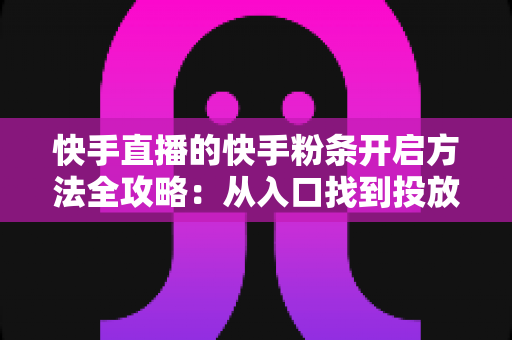 快手直播的快手粉条开启方法全攻略:从入口找到投放设置,一文教你用粉条为直播间精准引流、快速提升人气与曝光 快手直播的快手粉条开启方法全攻略:从入口找到投放设置,一文教你用粉条为直播间精准引流、快速提升人气与曝光