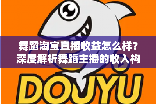 舞蹈淘宝直播收益怎么样？深度解析舞蹈主播的收入构成与赚钱前景