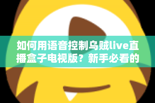 如何用语音控制乌贼live直播盒子电视版？新手必看的完整操作指南与实用技巧