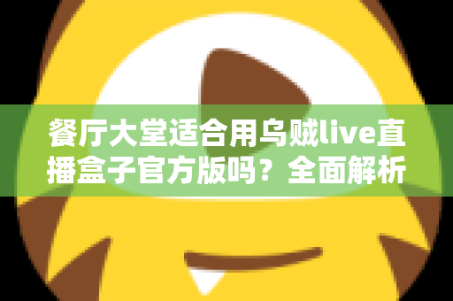 餐厅大堂适合用乌贼live直播盒子官方版吗？全面解析餐饮场景下的直播设备选择与部署指南