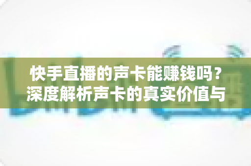 快手直播的声卡能赚钱吗?深度解析声卡的真实价值与主播变现全攻略 快手直播的声卡能赚钱吗?深度解析声卡的真实价值与主播变现全攻略