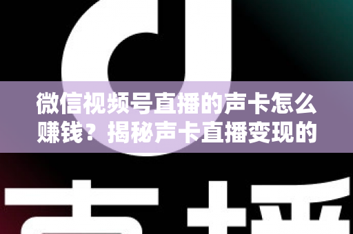 微信视频号直播的声卡怎么赚钱?揭秘声卡直播变现的完整攻略与实战技巧 微信视频号直播的声卡怎么赚钱?揭秘声卡直播变现的完整攻略与实战技巧