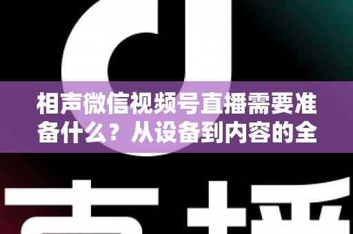 相声微信视频号直播需要准备什么？从设备到内容的全方位实战指南