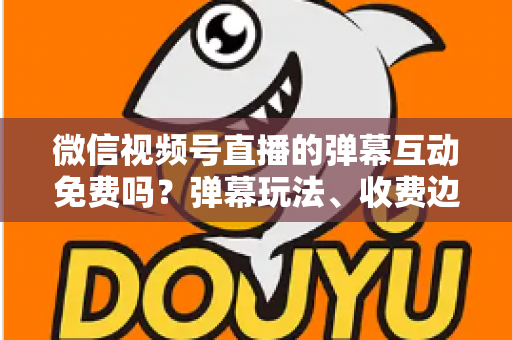 微信视频号直播的弹幕互动免费吗?弹幕玩法、收费边界与免费涨互动技巧全解析 微信视频号直播的弹幕互动免费吗?弹幕玩法、收费边界与免费涨互动技巧全解析