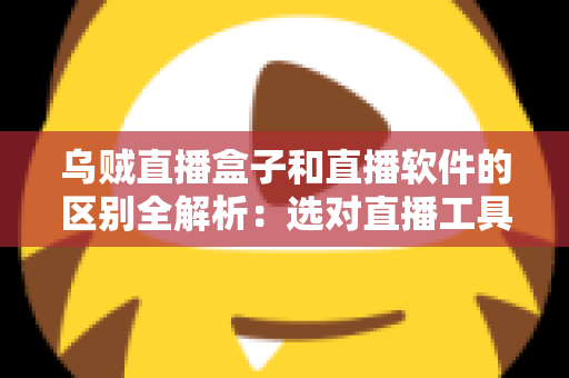 乌贼直播盒子和直播软件的区别全解析:选对直播工具,开播效率翻倍 乌贼直播盒子和直播软件的区别全解析:选对直播工具,开播效率翻倍