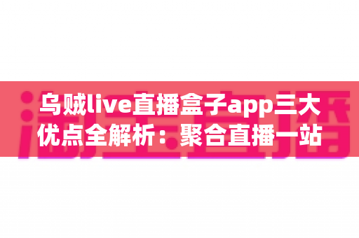 乌贼live直播盒子app三大优点全解析：聚合直播一站看，追播体验再升级