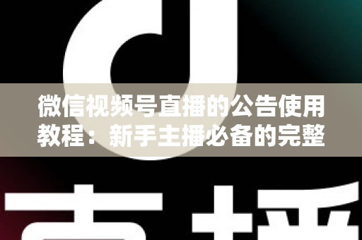 微信视频号直播的公告使用教程：新手主播必备的完整操作指南与实战技巧