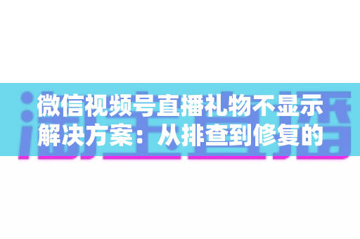 微信视频号直播礼物不显示解决方案:从排查到修复的完整指南,助你轻松找回每一份观众心意 微信视频号直播礼物不显示解决方案:从排查到修复的完整指南,助你轻松找回每一份观众心意
