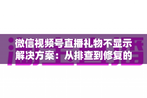 微信视频号直播礼物不显示解决方案:从排查到修复的完整指南,助你轻松找回每一份观众心意 微信视频号直播礼物不显示解决方案:从排查到修复的完整指南,助你轻松找回每一份观众心意