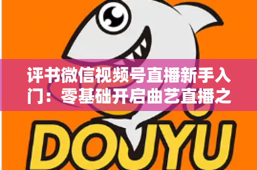 评书微信视频号直播新手入门:零基础开启曲艺直播之路的实战指南 评书微信视频号直播新手入门:零基础开启曲艺直播之路的实战指南