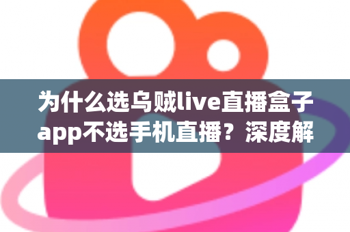 为什么选乌贼live直播盒子app不选手机直播？深度解析专业直播设备的五大核心优势