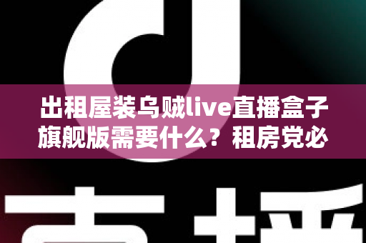出租屋装乌贼live直播盒子旗舰版需要什么？租房党必看的设备清单与安装避坑全攻略