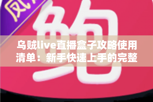 乌贼live直播盒子攻略使用清单：新手快速上手的完整观看指南