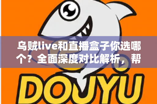 乌贼live和直播盒子你选哪个?全面深度对比解析,帮你找到最适合的直播观看方案 乌贼live和直播盒子你选哪个?全面深度对比解析,帮你找到最适合的直播观看方案