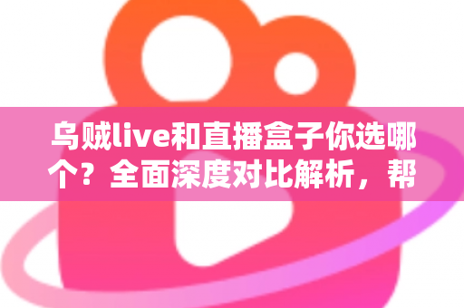 乌贼live和直播盒子你选哪个?全面深度对比解析,帮你找到最适合的直播观看方案 乌贼live和直播盒子你选哪个?全面深度对比解析,帮你找到最适合的直播观看方案