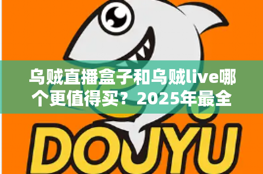 乌贼直播盒子和乌贼live哪个更值得买?2025年最全选购对比指南,看完不花冤枉钱 乌贼直播盒子和乌贼live哪个更值得买?2025年最全选购对比指南,看完不花冤枉钱