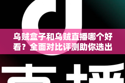乌贼盒子和乌贼直播哪个好看?全面对比评测助你选出最佳观剧看球神器 乌贼盒子和乌贼直播哪个好看?全面对比评测助你选出最佳观剧看球神器
