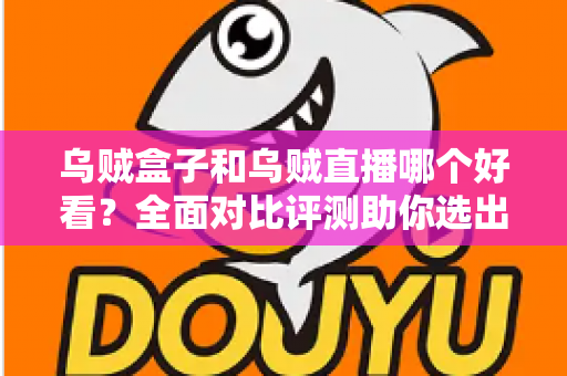 乌贼盒子和乌贼直播哪个好看?全面对比评测助你选出最佳观剧看球神器 乌贼盒子和乌贼直播哪个好看?全面对比评测助你选出最佳观剧看球神器