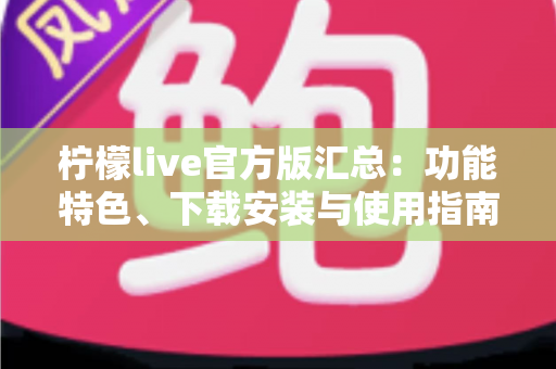 柠檬live官方版汇总：功能特色、下载安装与使用指南全解析