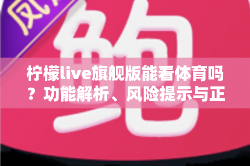 柠檬live旗舰版能看体育吗？功能解析、风险提示与正版观赛全攻略