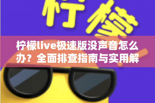 柠檬live极速版没声音怎么办?全面排查指南与实用解决方案汇总 柠檬live极速版没声音怎么办?全面排查指南与实用解决方案汇总