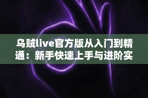 乌贼live官方版从入门到精通：新手快速上手与进阶实战全指南