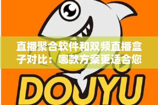 直播聚合软件和双频直播盒子对比：哪款方案更适合您？多维度深度解析助您轻松选购
