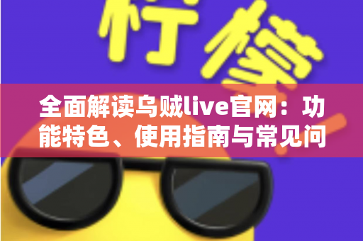全面解读乌贼live官网：功能特色、使用指南与常见问题一站式掌握