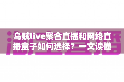 乌贼live聚合直播和网络直播盒子如何选择？一文读懂直播工具挑选全攻略