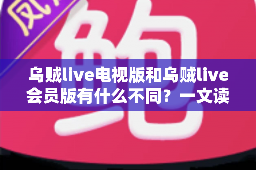 乌贼live电视版和乌贼live会员版有什么不同?一文读懂版本差异与选择攻略 乌贼live电视版和乌贼live会员版有什么不同?一文读懂版本差异与选择攻略
