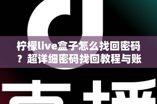 柠檬live盒子怎么找回密码?超详细密码找回教程与账号安全指南一文看懂 柠檬live盒子怎么找回密码?超详细密码找回教程与账号安全指南一文看懂