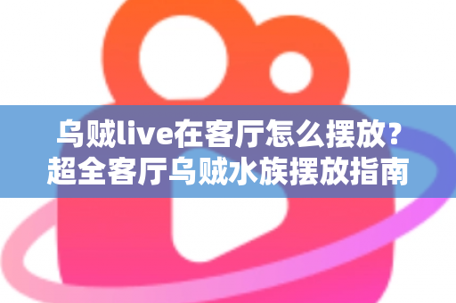 乌贼live在客厅怎么摆放？超全客厅乌贼水族摆放指南，手把手教你打造治愈系海洋观赏角