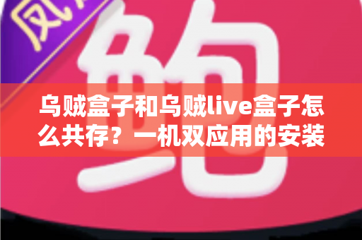 乌贼盒子和乌贼live盒子怎么共存？一机双应用的安装原理与实操全指南