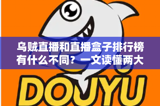 乌贼直播和直播盒子排行榜有什么不同？一文读懂两大观看方式的区别与选择指南