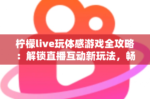 柠檬live玩体感游戏全攻略:解锁直播互动新玩法,畅享运动娱乐双重体验 柠檬live玩体感游戏全攻略:解锁直播互动新玩法,畅享运动娱乐双重体验