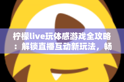 柠檬live玩体感游戏全攻略：解锁直播互动新玩法，畅享运动娱乐双重体验