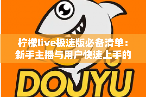 柠檬live极速版必备清单：新手主播与用户快速上手的高效准备全攻略