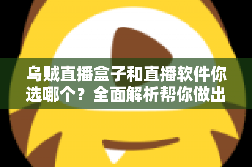 乌贼直播盒子和直播软件你选哪个？全面解析帮你做出最佳选择