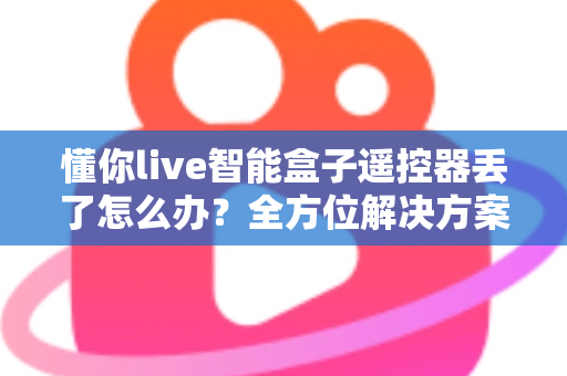 懂你live智能盒子遥控器丢了怎么办？全方位解决方案帮你快速找回观影乐趣