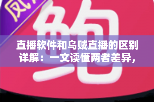 直播软件和乌贼直播的区别详解:一文读懂两者差异,帮你选对直播工具轻松开播 直播软件和乌贼直播的区别详解:一文读懂两者差异,帮你选对直播工具轻松开播